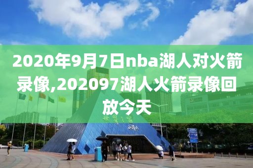 2020年9月7日nba湖人对火箭录像,202097湖人火箭录像回放今天