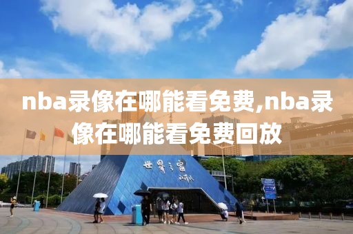 nba录像在哪能看免费,nba录像在哪能看免费回放