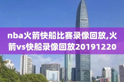 nba火箭快船比赛录像回放,火箭vs快船录像回放20191220