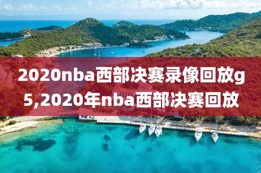 2020nba西部决赛录像回放g5,2020年nba西部决赛回放