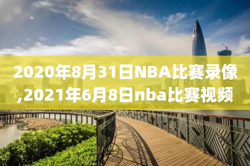 2020年8月31日NBA比赛录像,2021年6月8日nba比赛视频