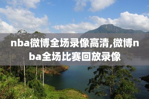 nba微博全场录像高清,微博nba全场比赛回放录像