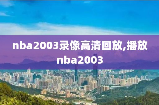 nba2003录像高清回放,播放nba2003