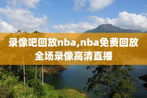 录像吧回放nba,nba免费回放全场录像高清直播