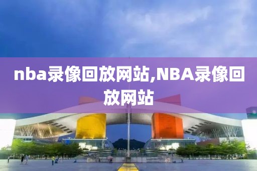 nba录像回放网站,NBA录像回放网站