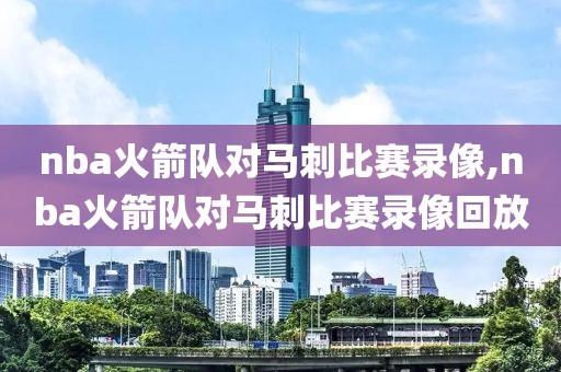 nba火箭队对马刺比赛录像,nba火箭队对马刺比赛录像回放