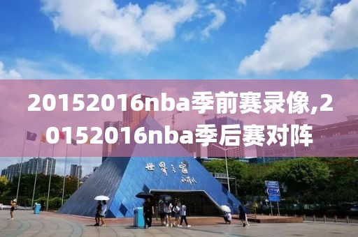 20152016nba季前赛录像,20152016nba季后赛对阵