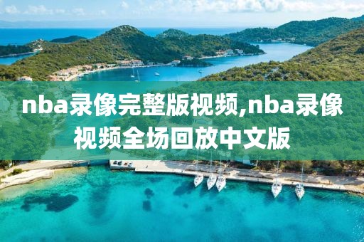 nba录像完整版视频,nba录像视频全场回放中文版