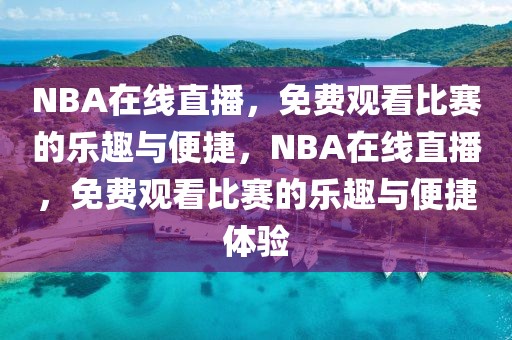 NBA在线直播，免费观看比赛的乐趣与便捷，NBA在线直播，免费观看比赛的乐趣与便捷体验