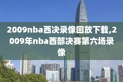 2009nba西决录像回放下载,2009年nba西部决赛第六场录像