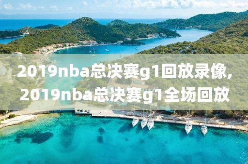 2019nba总决赛g1回放录像,2019nba总决赛g1全场回放
