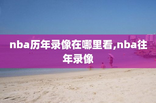 nba历年录像在哪里看,nba往年录像