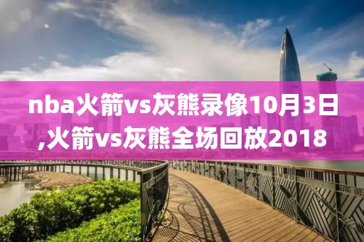 nba火箭vs灰熊录像10月3日,火箭vs灰熊全场回放2018