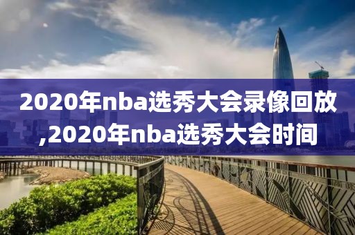 2020年nba选秀大会录像回放,2020年nba选秀大会时间