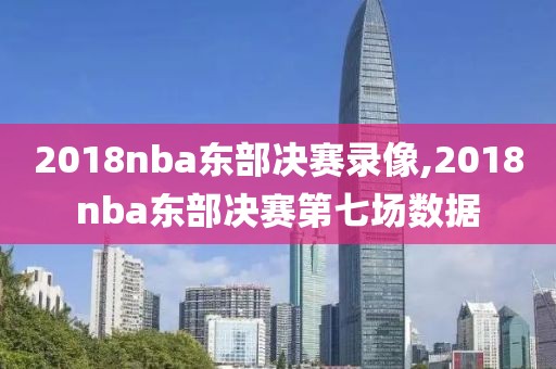 2018nba东部决赛录像,2018nba东部决赛第七场数据