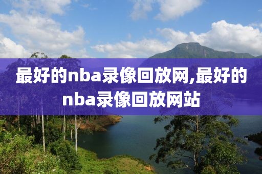 最好的nba录像回放网,最好的nba录像回放网站