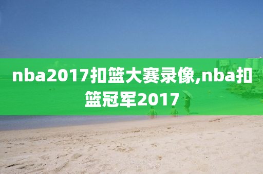 nba2017扣篮大赛录像,nba扣篮冠军2017