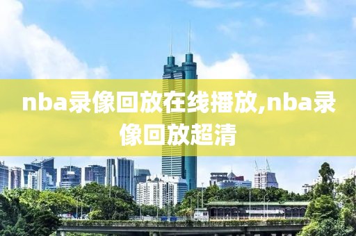 nba录像回放在线播放,nba录像回放超清