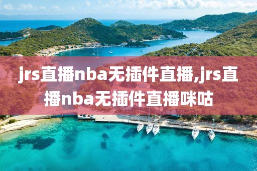 jrs直播nba无插件直播,jrs直播nba无插件直播咪咕