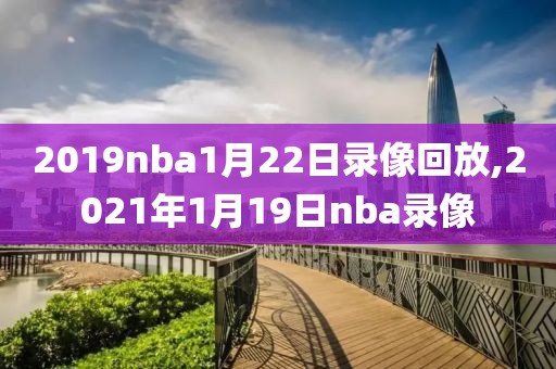 2019nba1月22日录像回放,2021年1月19日nba录像