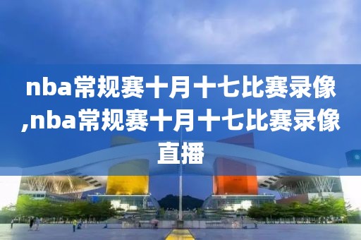 nba常规赛十月十七比赛录像,nba常规赛十月十七比赛录像直播