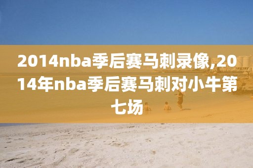 2014nba季后赛马刺录像,2014年nba季后赛马刺对小牛第七场