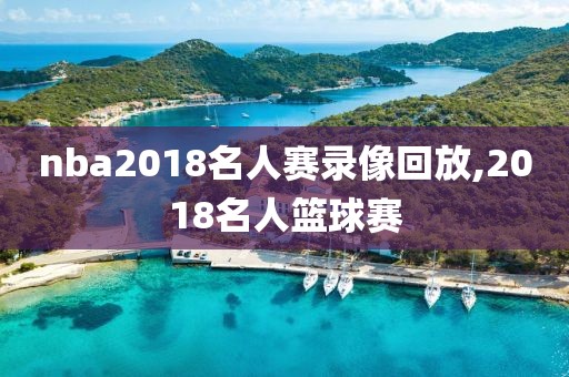 nba2018名人赛录像回放,2018名人篮球赛