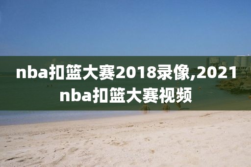 nba扣篮大赛2018录像,2021nba扣篮大赛视频