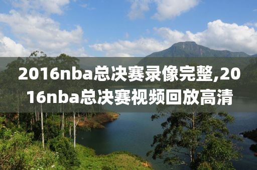 2016nba总决赛录像完整,2016nba总决赛视频回放高清