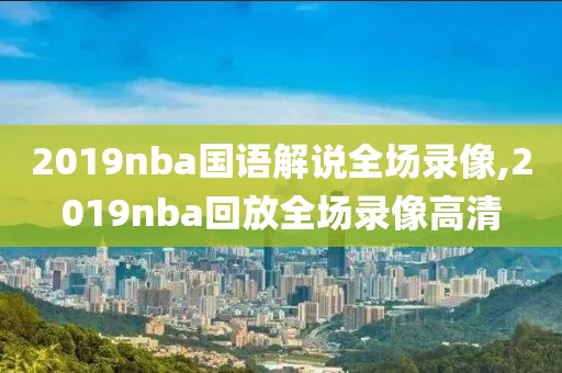 2019nba国语解说全场录像,2019nba回放全场录像高清