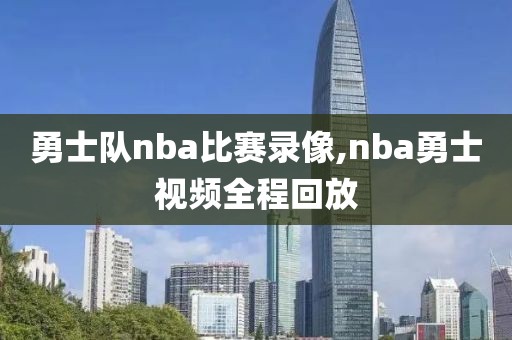勇士队nba比赛录像,nba勇士视频全程回放