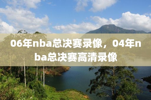 06年nba总决赛录像，04年nba总决赛高清录像