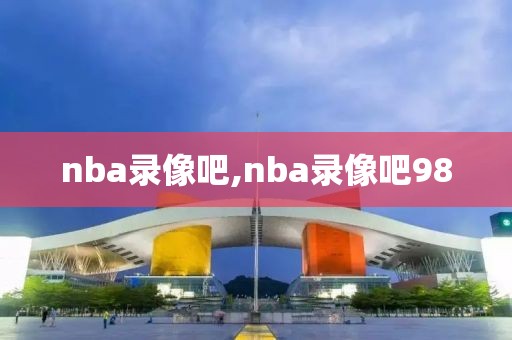 nba录像吧,nba录像吧98