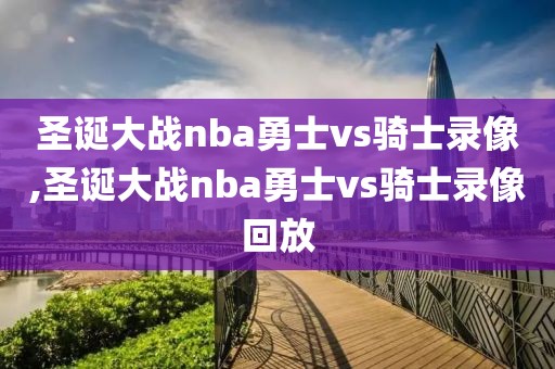 圣诞大战nba勇士vs骑士录像,圣诞大战nba勇士vs骑士录像回放