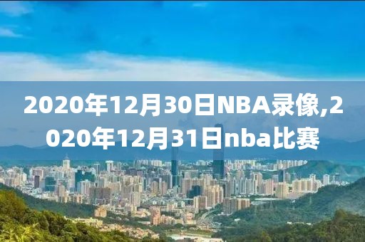 2020年12月30日NBA录像,2020年12月31日nba比赛