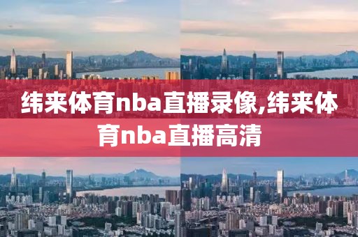 纬来体育nba直播录像,纬来体育nba直播高清