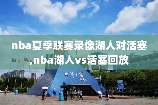 nba夏季联赛录像湖人对活塞,nba湖人vs活塞回放