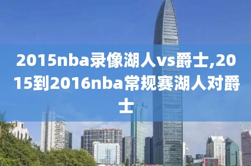 2015nba录像湖人vs爵士,2015到2016nba常规赛湖人对爵士