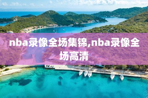 nba录像全场集锦,nba录像全场高清