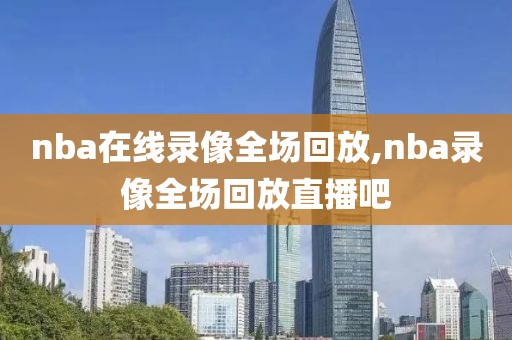 nba在线录像全场回放,nba录像全场回放直播吧