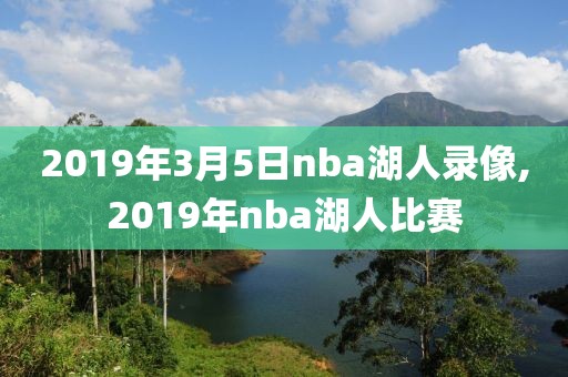 2019年3月5日nba湖人录像,2019年nba湖人比赛