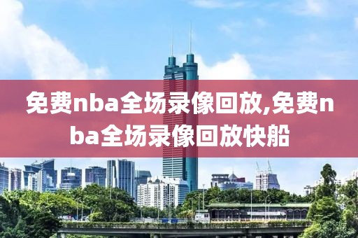 免费nba全场录像回放,免费nba全场录像回放快船