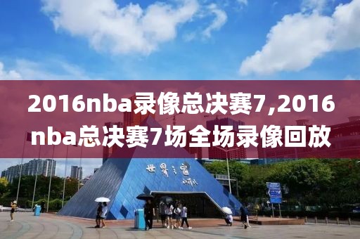 2016nba录像总决赛7,2016nba总决赛7场全场录像回放