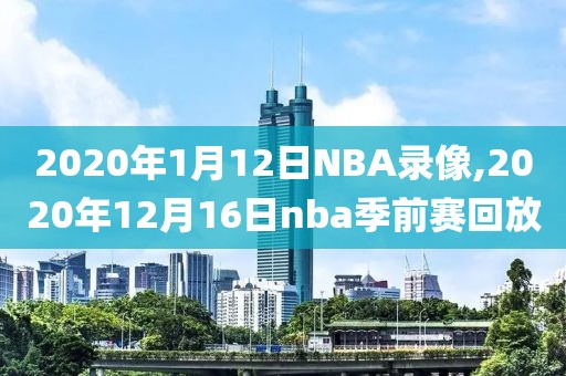 2020年1月12日NBA录像,2020年12月16日nba季前赛回放