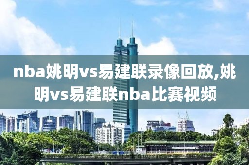 nba姚明vs易建联录像回放,姚明vs易建联nba比赛视频