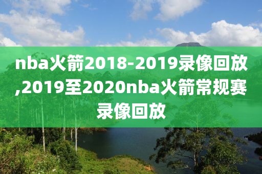 nba火箭2018-2019录像回放,2019至2020nba火箭常规赛录像回放