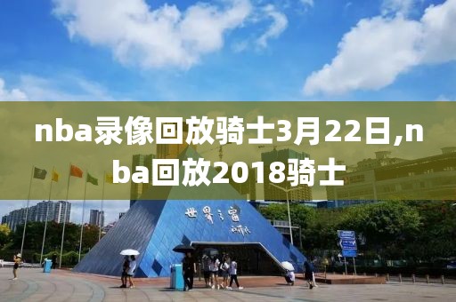 nba录像回放骑士3月22日,nba回放2018骑士