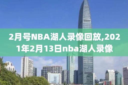 2月号NBA湖人录像回放,2021年2月13日nba湖人录像