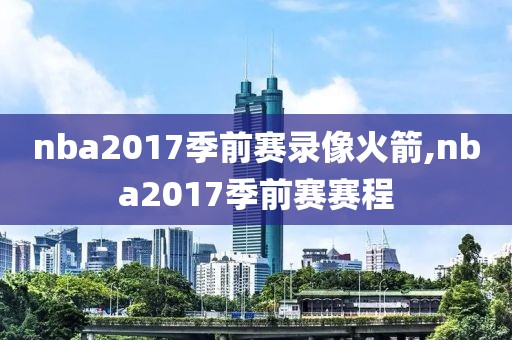 nba2017季前赛录像火箭,nba2017季前赛赛程