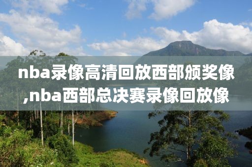 nba录像高清回放西部颁奖像,nba西部总决赛录像回放像